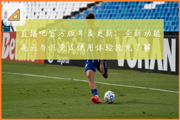 直播吧官方版年度更新:全新功能亮点与沉浸式使用体验抢先了解