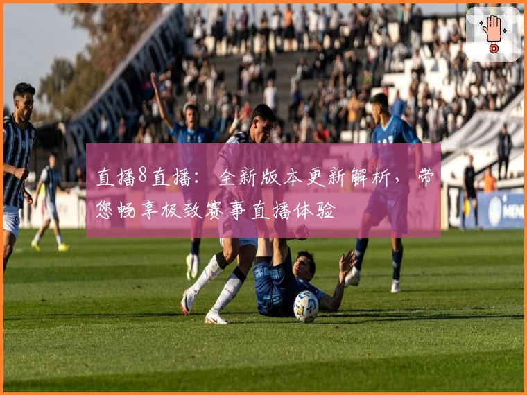 直播8直播：全新版本更新解析，带您畅享极致赛事直播体验