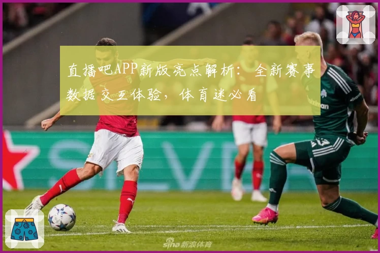 直播吧APP新版亮点解析：全新赛事数据交互体验，体育迷必看