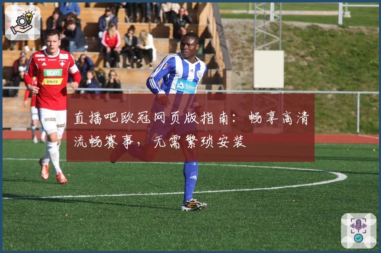 直播吧欧冠网页版指南：畅享高清流畅赛事，无需繁琐安装