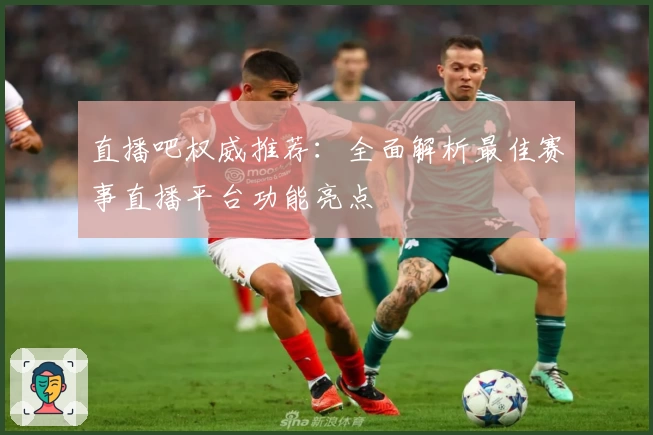 直播吧权威推荐：全面解析最佳赛事直播平台功能亮点