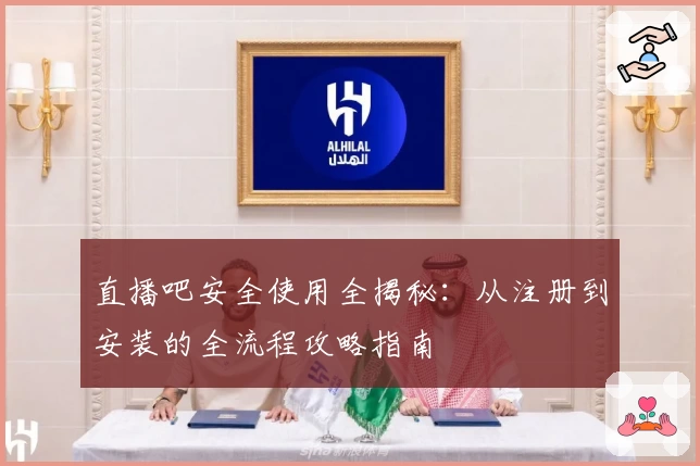 直播吧安全使用全揭秘：从注册到安装的全流程攻略指南