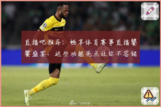 直播吧推荐：畅享体育赛事直播饕餮盛宴，这些功能亮点让你不容错过！