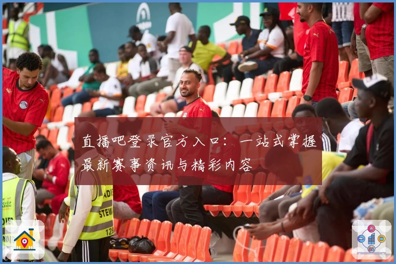 直播吧登录官方入口：一站式掌握最新赛事资讯与精彩内容
