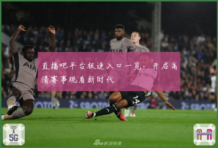 直播吧平台极速入口一览，开启高清赛事观看新时代
