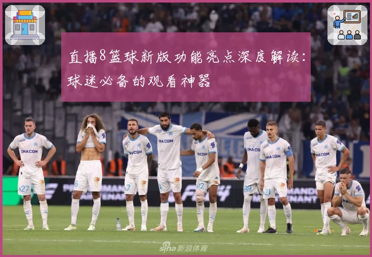 直播8篮球新版功能亮点深度解读：球迷必备的观看神器