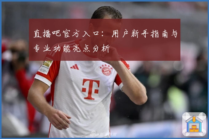 直播吧官方入口：用户新手指南与专业功能亮点分析