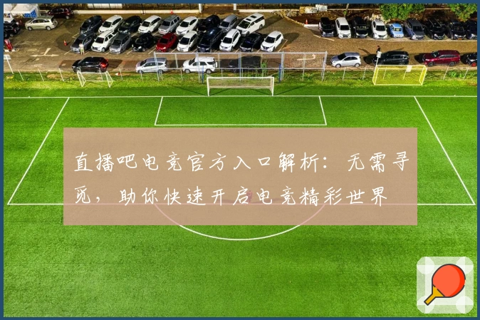 直播吧电竞官方入口解析:无需寻觅,助你快速开启电竞精彩世界