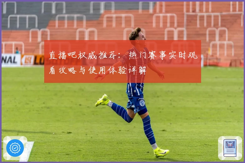 直播吧权威推荐：热门赛事实时观看攻略与使用体验详解