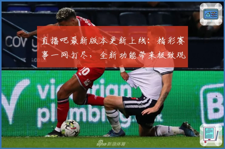 直播吧最新版本更新上线：精彩赛事一网打尽，全新功能带来极致观赛体验