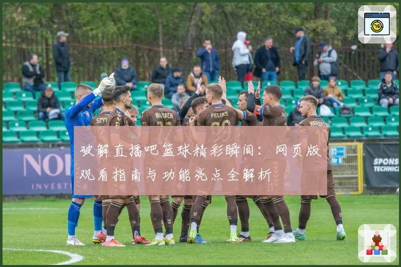 破解直播吧篮球精彩瞬间：网页版观看指南与功能亮点全解析