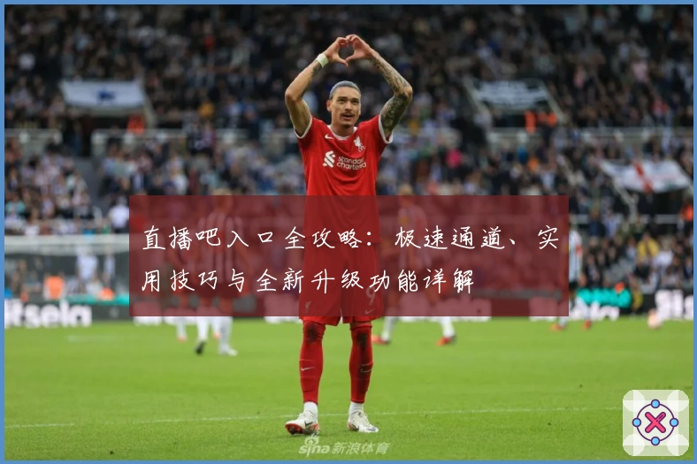 直播吧入口全攻略：极速通道、实用技巧与全新升级功能详解