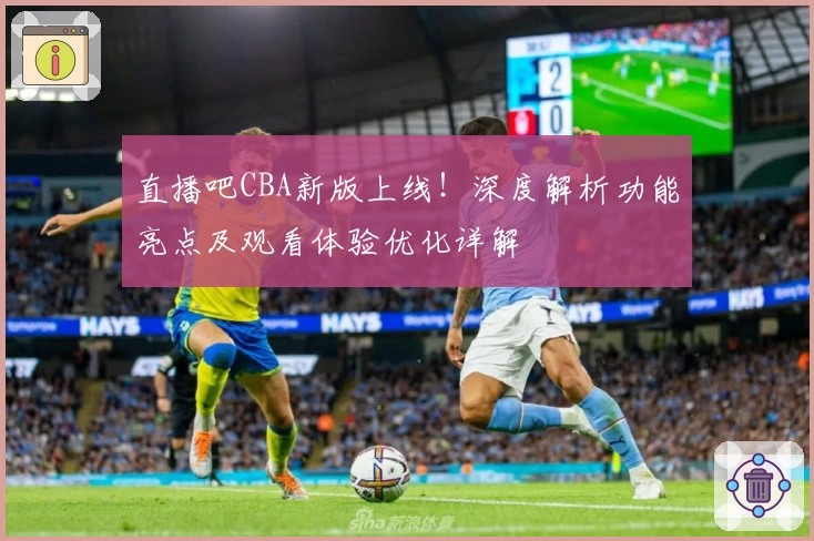 直播吧CBA新版上线！深度解析功能亮点及观看体验优化详解