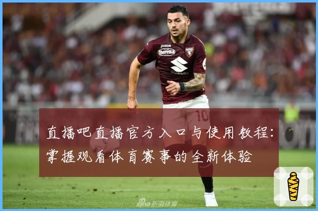 直播吧直播官方入口与使用教程:掌握观看体育赛事的全新体验