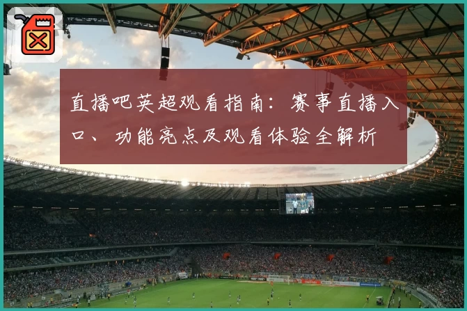 直播吧英超观看指南：赛事直播入口、功能亮点及观看体验全解析