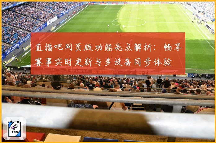 直播吧网页版功能亮点解析:畅享赛事实时更新与多设备同步体验