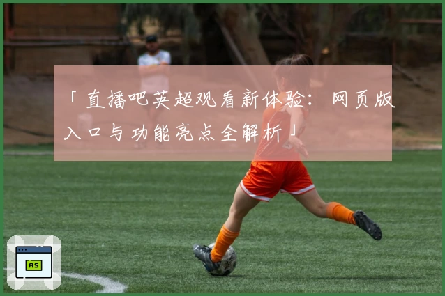 「直播吧英超观看新体验:网页版入口与功能亮点全解析」
