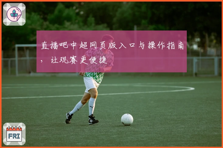 直播吧中超网页版入口与操作指南，让观赛更便捷