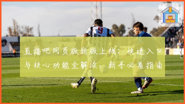 直播吧网页版新版上线：快速入口与核心功能全解读，新手必看指南
