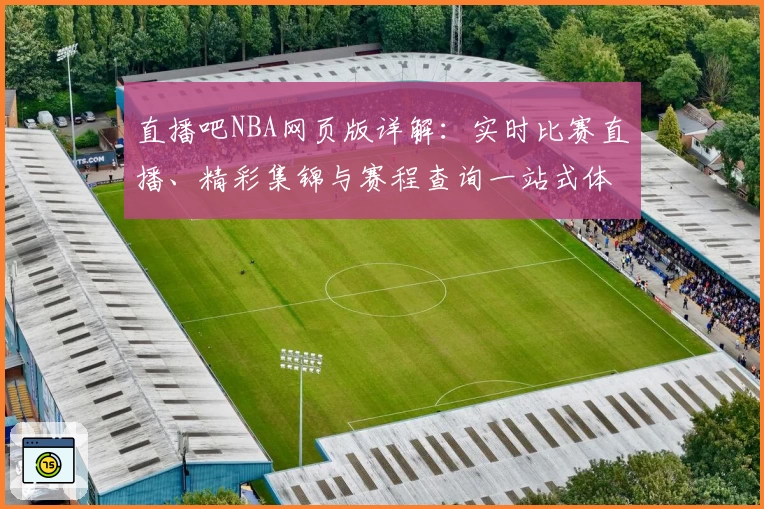 直播吧NBA网页版详解：实时比赛直播、精彩集锦与赛程查询一站式体验