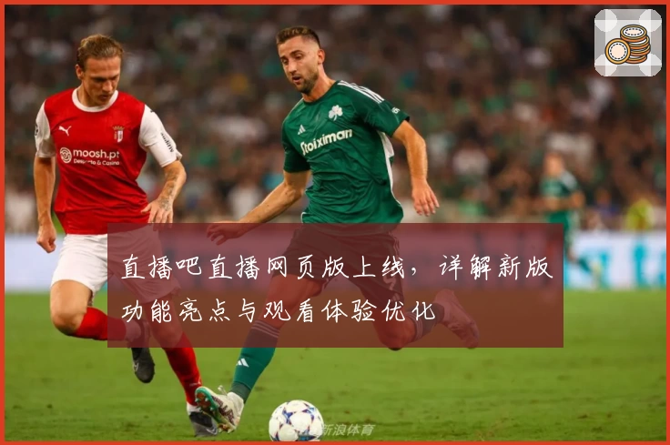 直播吧直播网页版上线,详解新版功能亮点与观看体验优化