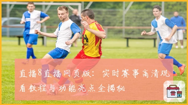 直播8直播网页版:实时赛事高清观看教程与功能亮点全揭秘