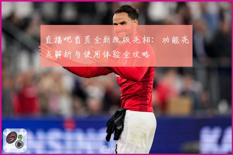 直播吧首页全新改版亮相：功能亮点解析与使用体验全攻略