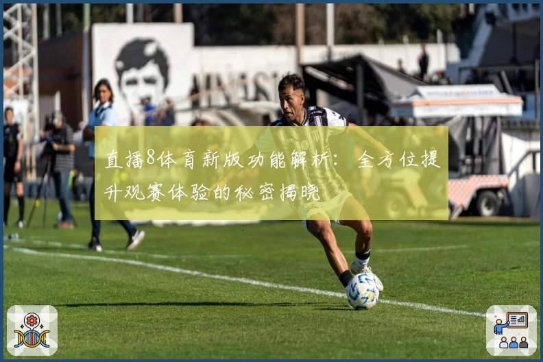 直播8体育新版功能解析：全方位提升观赛体验的秘密揭晓