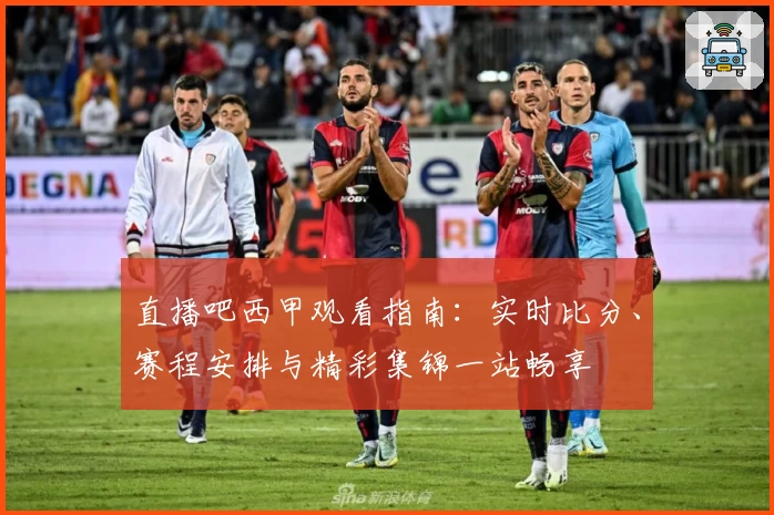 直播吧西甲观看指南：实时比分、赛程安排与精彩集锦一站畅享