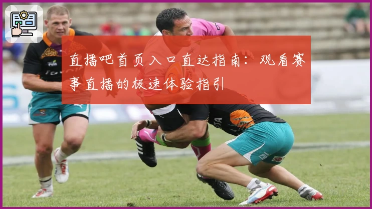 直播吧首页入口直达指南：观看赛事直播的极速体验指引