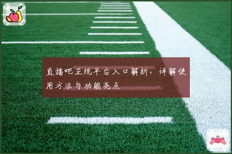 直播吧正规平台入口解析，详解使用方法与功能亮点