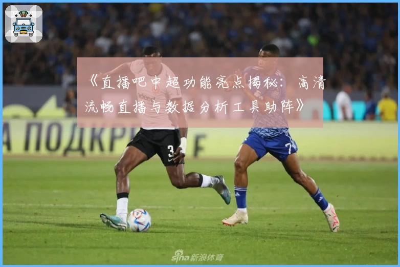 《直播吧中超功能亮点揭秘:高清流畅直播与数据分析工具助阵》
