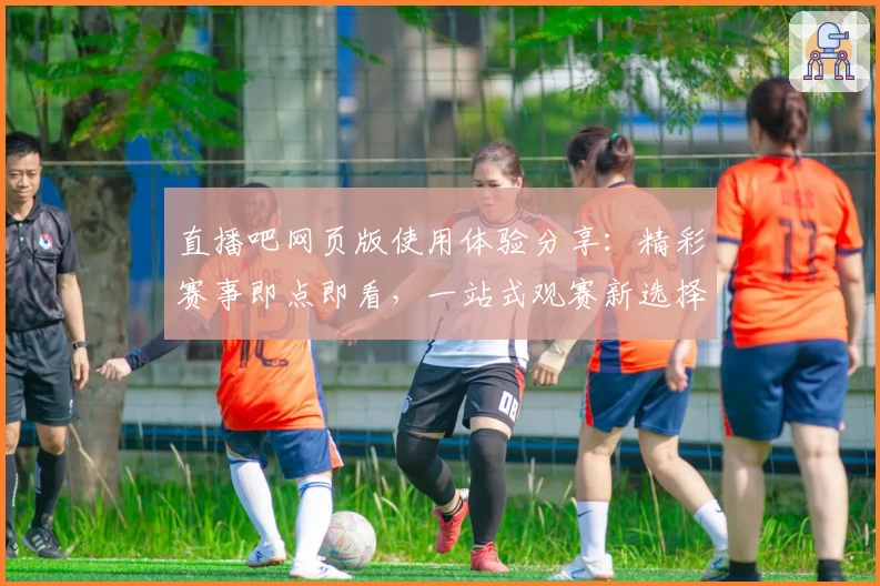 直播吧网页版使用体验分享：精彩赛事即点即看，一站式观赛新选择