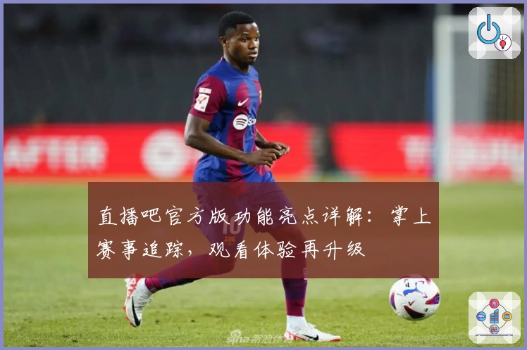 直播吧官方版功能亮点详解：掌上赛事追踪，观看体验再升级