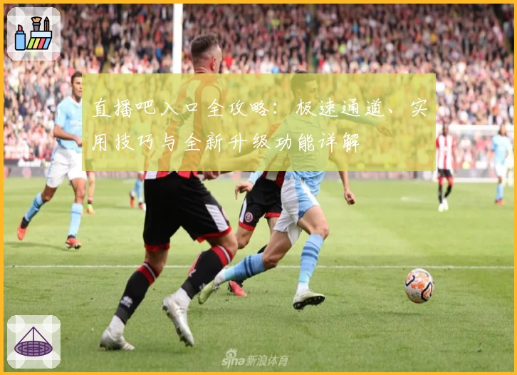 直播吧入口全攻略：极速通道、实用技巧与全新升级功能详解