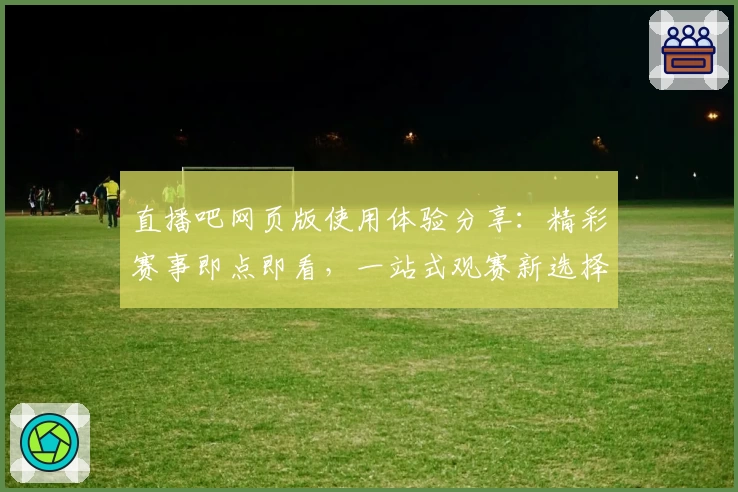 直播吧网页版使用体验分享:精彩赛事即点即看,一站式观赛新选择