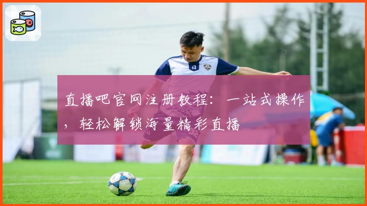 直播吧官网注册教程:一站式操作,轻松解锁海量精彩直播