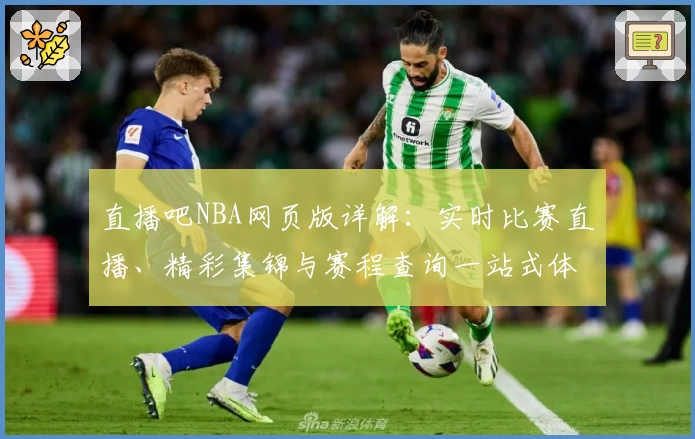 直播吧NBA网页版详解：实时比赛直播、精彩集锦与赛程查询一站式体验