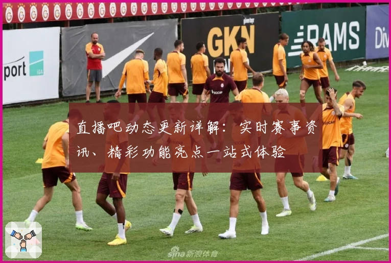 直播吧动态更新详解：实时赛事资讯、精彩功能亮点一站式体验