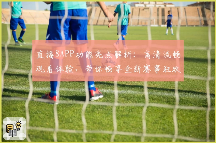 直播8APP功能亮点解析：高清流畅观看体验，带你畅享全新赛事狂欢