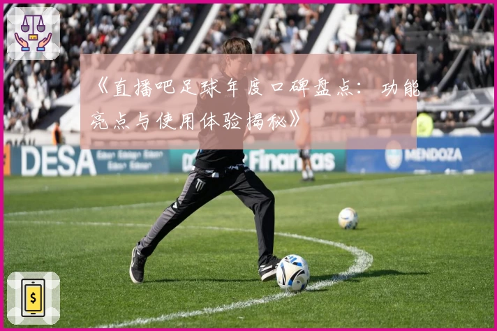 《直播吧足球年度口碑盘点：功能亮点与使用体验揭秘》