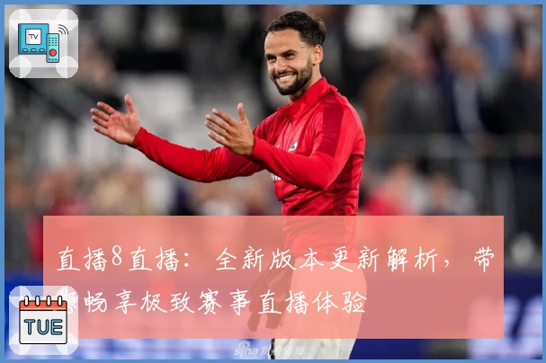 直播8直播：全新版本更新解析，带您畅享极致赛事直播体验