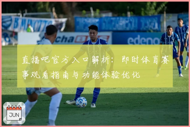 直播吧官方入口解析：即时体育赛事观看指南与功能体验优化